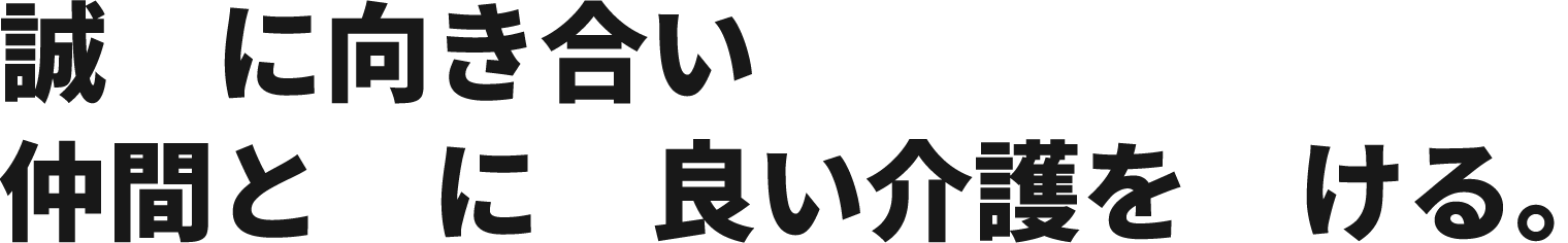 誠実に向き合い仲間と共に良い介護を届ける。